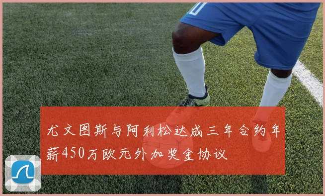 尤文图斯与阿利松达成三年合约年薪450万欧元外加奖金协议