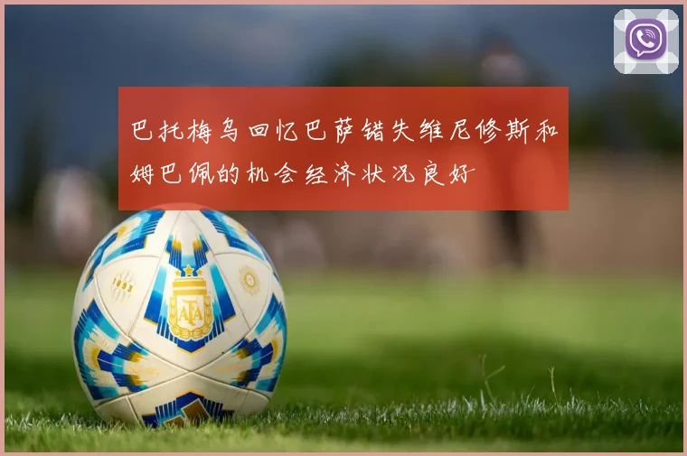 巴托梅乌回忆巴萨错失维尼修斯和姆巴佩的机会经济状况良好