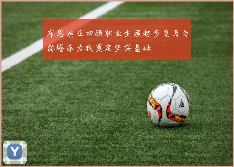 布恩迪亚回顾职业生涯起步皇马与赫塔菲为我奠定坚实基础