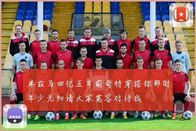 库兹马回忆五年前奇特穿搭称那时年少无知请大家宽容对待我
